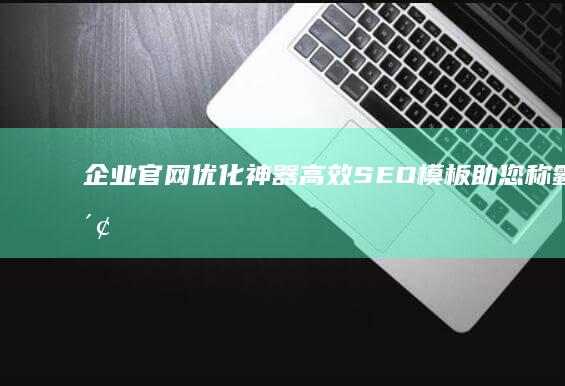 企业官网优化神器：高效SEO模板助您称霸搜索引擎